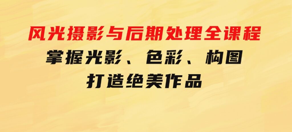 风光摄影与后期处理全课程：掌握光影、色彩、构图，打造绝美作品-云际资源网