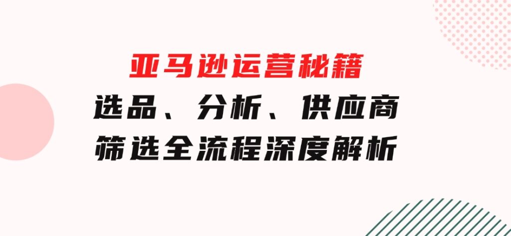 亚马逊运营秘籍：选品、分析、供应商筛选全流程深度解析（无水印）-云际资源网
