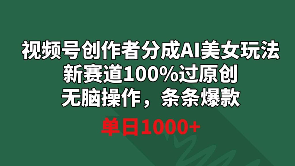 视频号创作者分成AI美女玩法新赛道100%过原创无脑操作条条爆款单日1000+-云际资源网