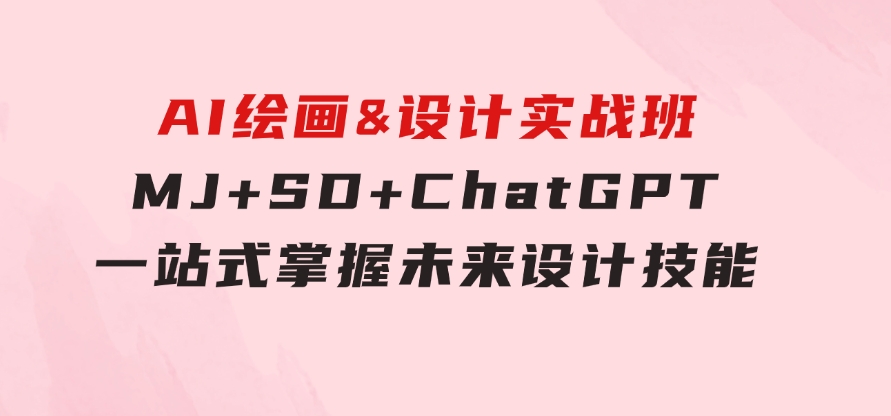 AI绘画&设计实战班：MJ+SD+ChatGPT，一站式掌握未来设计技能-云际资源网