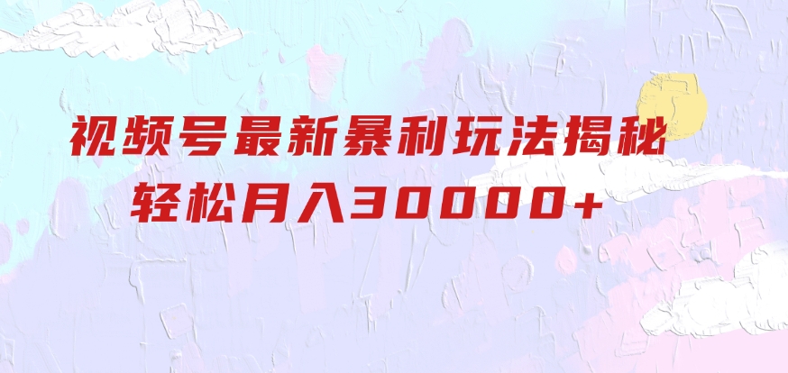视频号最新暴利玩法揭秘，轻松月入30000+-云际资源网