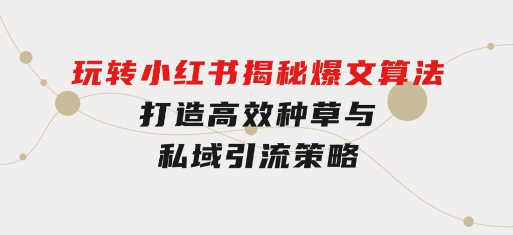 玩转小红书：揭秘爆文算法，打造高效种草与私域引流策略-云际资源网