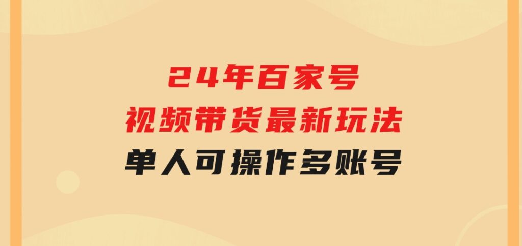 24年百家号视频带货最新玩法，单人可操作多账号放大操作，单人轻松日变-云际资源网