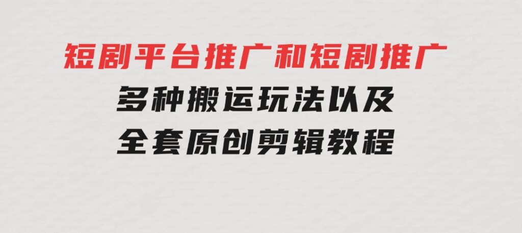 短剧平台推广和短剧推广，多种搬运玩法以及全套原创剪辑教程（附完整渠-云际资源网