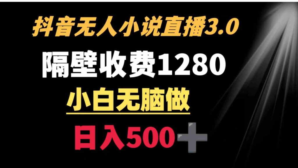 抖音小说无人3.0玩法隔壁收费1280轻松日入500+-云际资源网