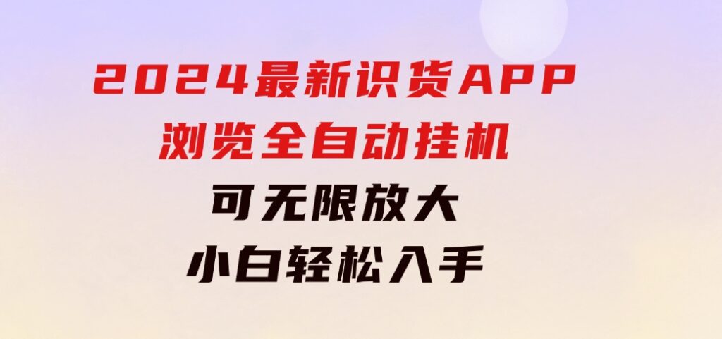 2024最新识货APP浏览全自动挂机可无线放大每天都可以提现小白轻松入手…-云际资源网