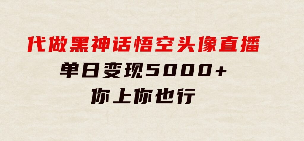 代做黑神话悟空头像直播，单日变现5000+，你上你也行-云际资源网