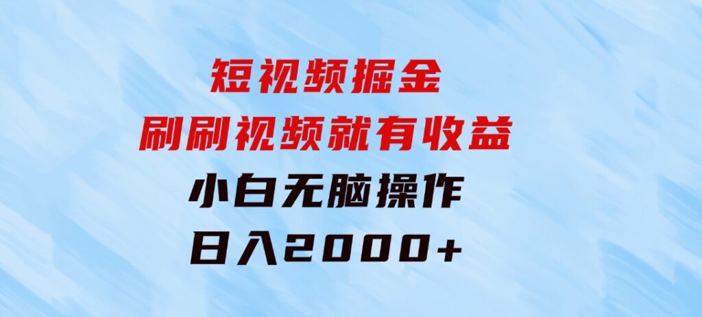 短视频掘金，刷刷视频就有收益.小白无脑操作，日入2000+-云际资源网