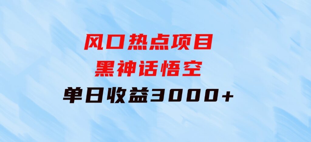 风口热点项目黑神话悟空单日收益3000+-云际资源网