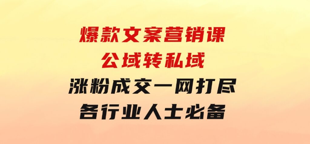 爆款文案营销课：公域转私域，涨粉成交一网打尽，各行业人士必备-云际资源网
