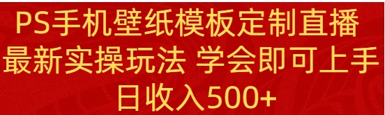 PS手机壁纸模板定制直播最新实操玩法学会即可上手日收入500+-云际资源网