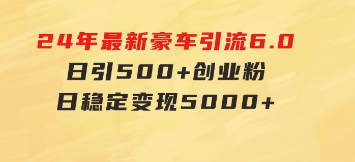 24年最新豪车引流6.0，日引500+创业粉，日稳定变现5000+-云际资源网