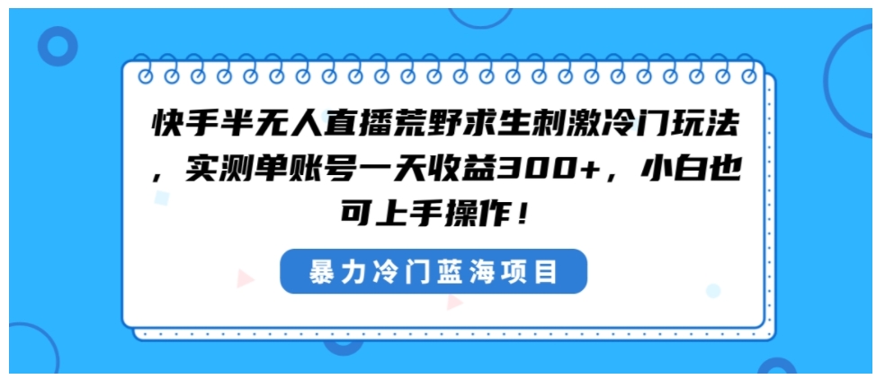 快手半无人直播荒野求生刺激冷门玩法，实测单账号一天收益300+，小白也…-云际资源网