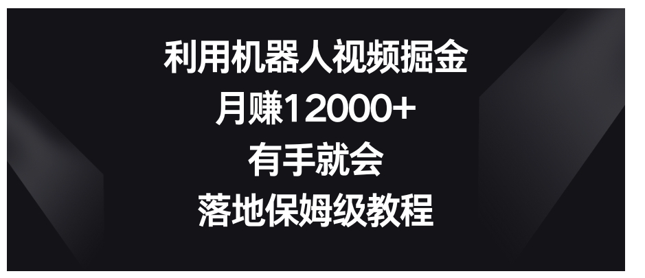 利用机器人视频掘金，月赚12000+，有手就会，落地保姆级教程-云际资源网