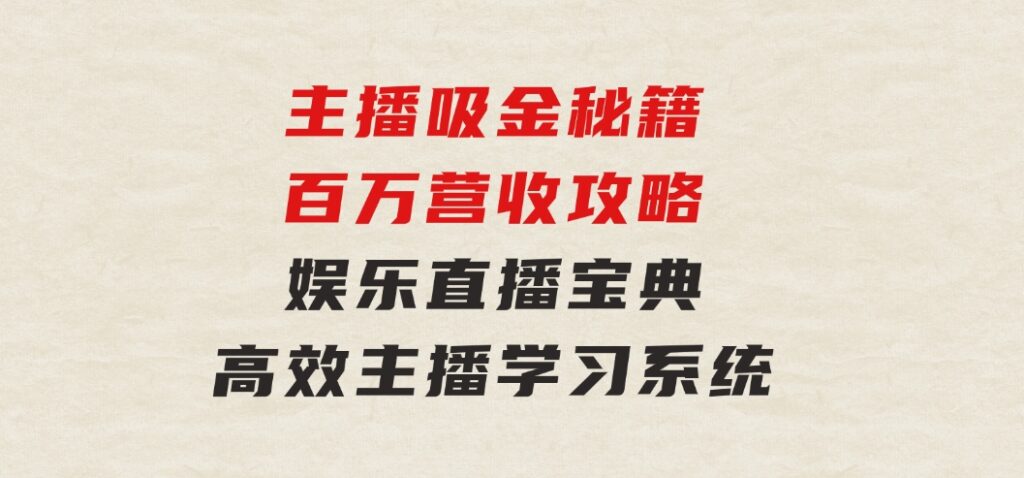 主播吸金秘籍/百万营收攻略，娱乐直播宝典，高效主播学习系统-云际资源网