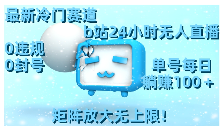 最新冷门赛道，b站24小时无人直播0违规0封号，单号每日躺赚100＋矩阵放…-云际资源网