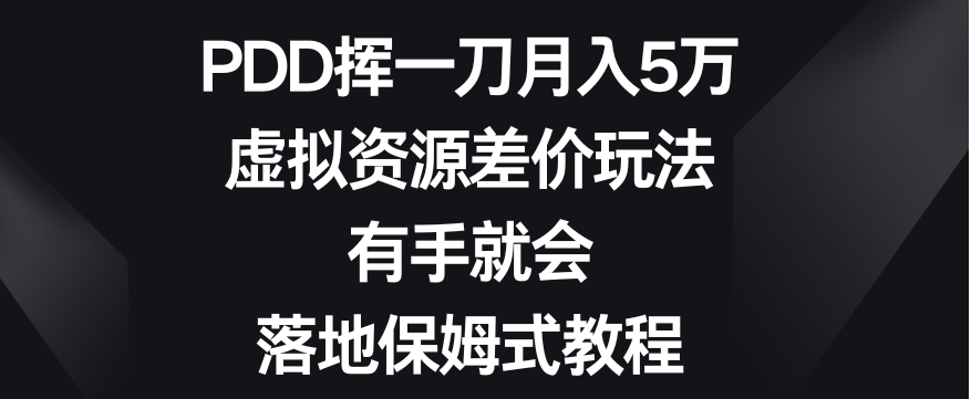 PDD挥一刀月入5万，虚拟资源差价玩法，有手就会，落地保姆式教程-云际资源网