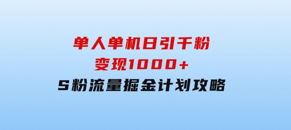 单人单机日引千粉，变现1000+，S粉流量掘金计划攻略-云际资源网