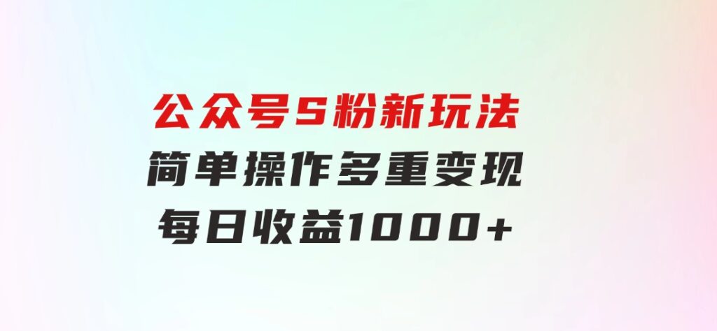 公众号S粉新玩法，简单操作、多重变现，每日收益1000+-云际资源网