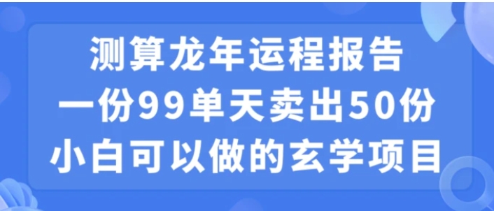小白可做的玄学项目，出售”龙年运程报告”一份99元单日卖出100份利润9900元，0成本投入【揭秘】-云际资源网