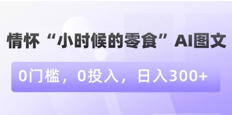 情怀“小时候的零食”AI图文，0门槛，0投入，日入300+【揭秘】-云际资源网