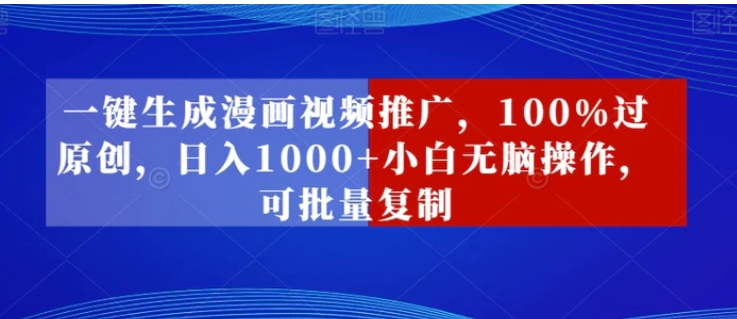 一键生成漫画视频推广，100%过原创，日入1000+小白无脑操作，可批量复制-云际资源网