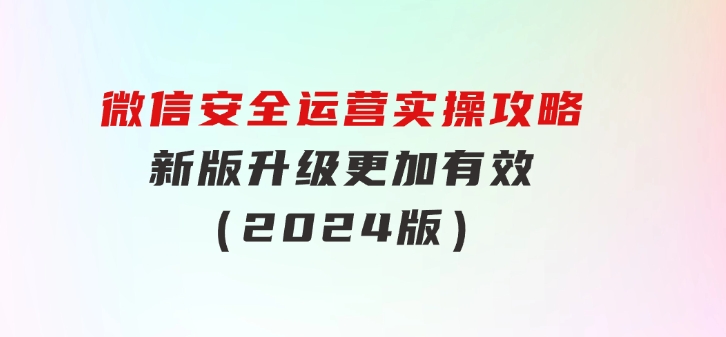 微信安全运营实操攻略，新版升级，更加有效（2024版）-云际资源网