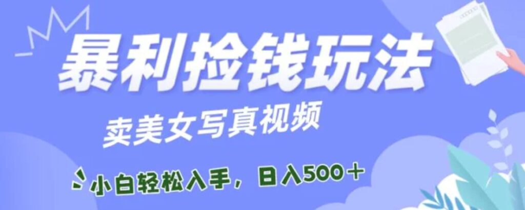 暴利捡钱玩法，卖美女写真视频，100%原创视频，小白轻松上手，单日收益500+-云际资源网