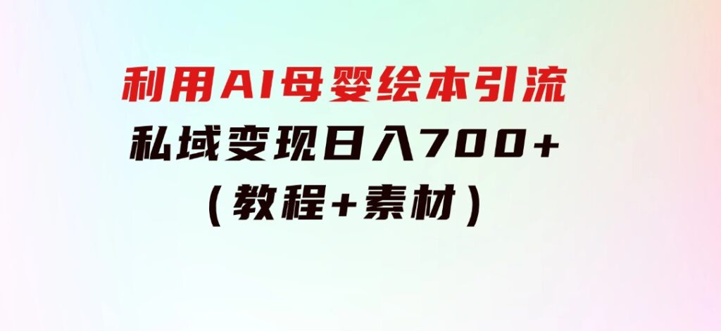 利用AI母婴绘本引流，私域变现日入700+（教程+素材）-云际资源网