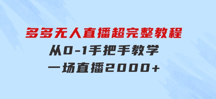 多多无人直播超完整教程!从0-1手把手教学！一场直播2000+-云际资源网