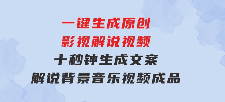 一键生成原创影视解说视频，十秒钟生成文案，解说，背景音乐视频成品-云际资源网