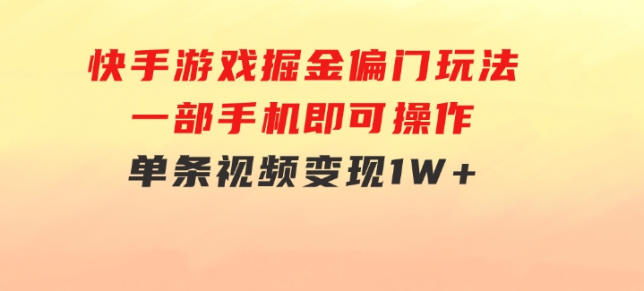 快手游戏掘金偏门玩法，一部手机即可操作，单条视频变现1W+-云际资源网
