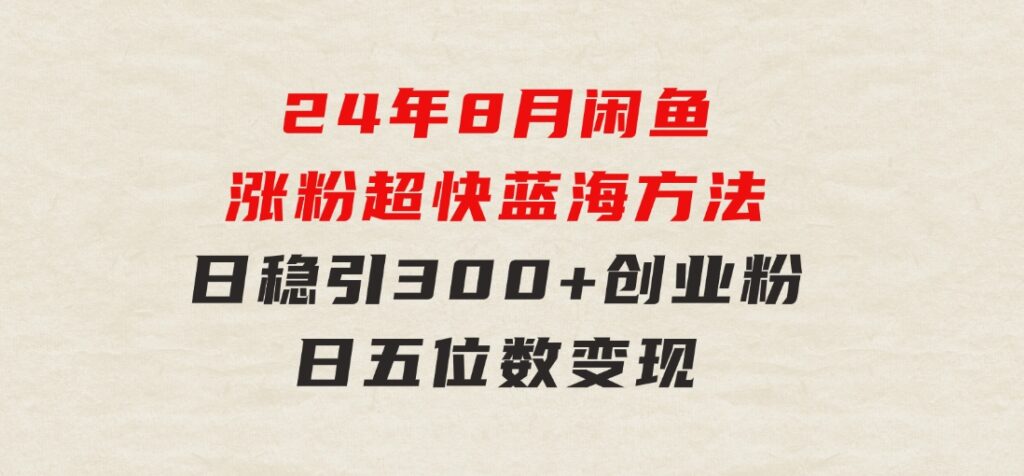 24年8月闲鱼涨粉超快蓝海方法！日稳引300+创业粉，日五位数变现-云际资源网