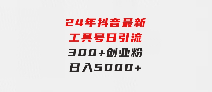 24年抖音最新工具号日引流300+创业粉，日入5000+-云际资源网