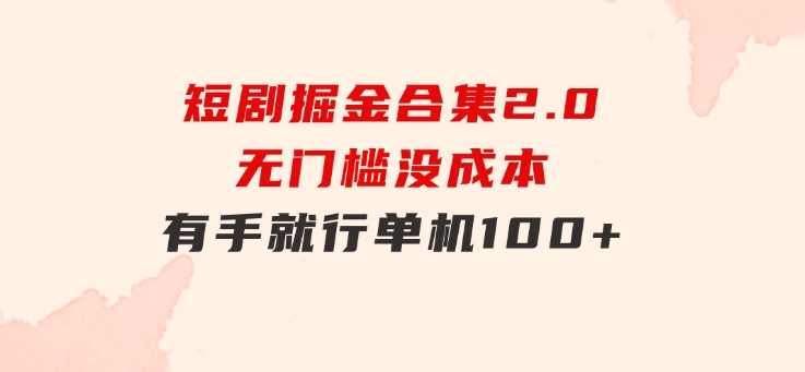 短剧掘金合集2.0无门槛没成本有手就行单机100+-云际资源网