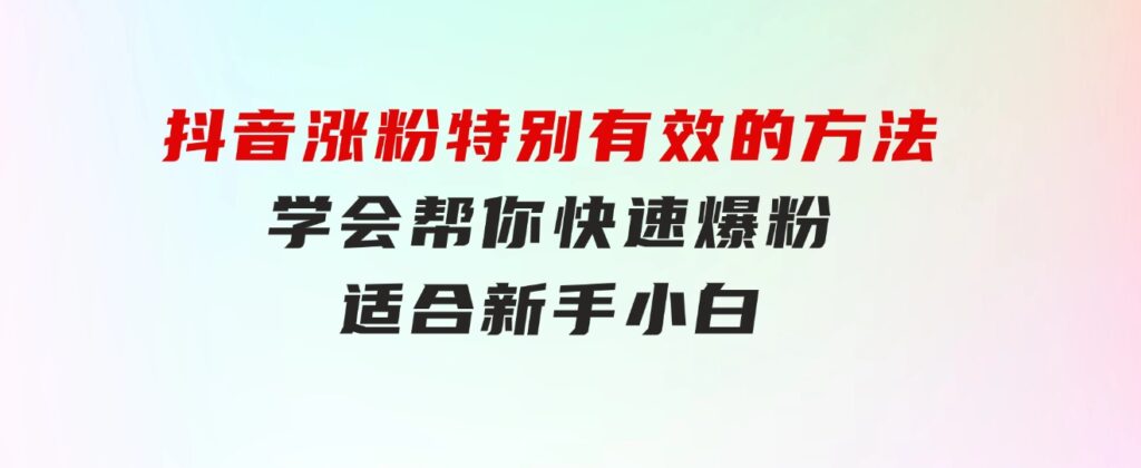 抖音涨粉特别有效的方法，学会帮你快速爆粉，适合新手小白-云际资源网