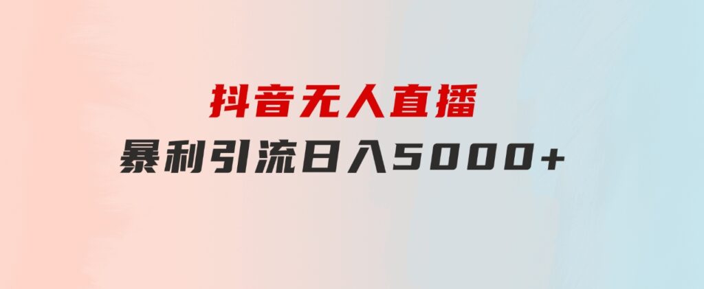 抖音无人直播，暴利引流，日入5000+-云际资源网