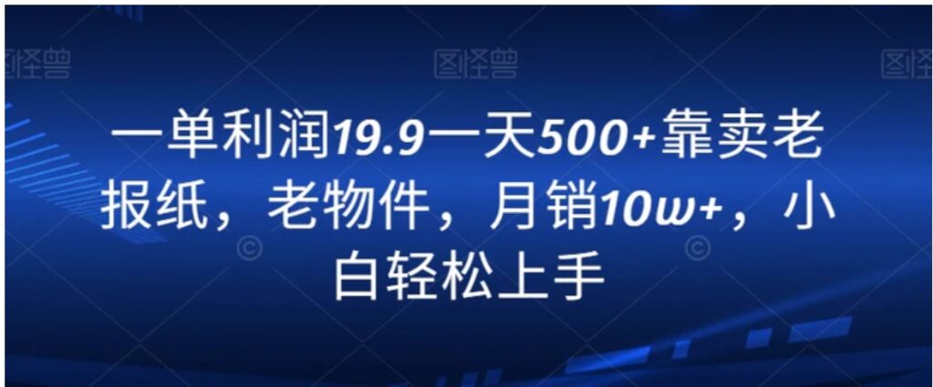 一单利润19.9一天500+靠卖老报纸，老物件，月销10w+，小白轻松上手-云际资源网