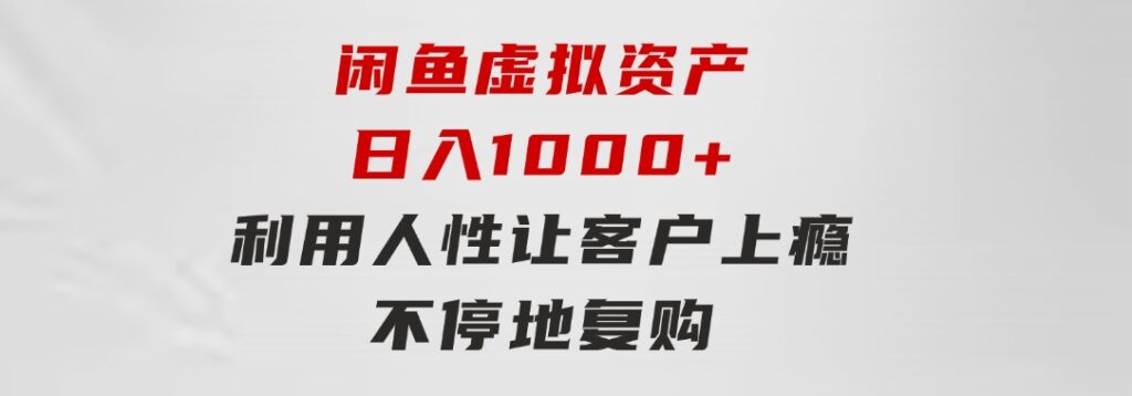 闲鱼虚拟资产日入1000+利用人性让客户上瘾不停地复购-云际资源网