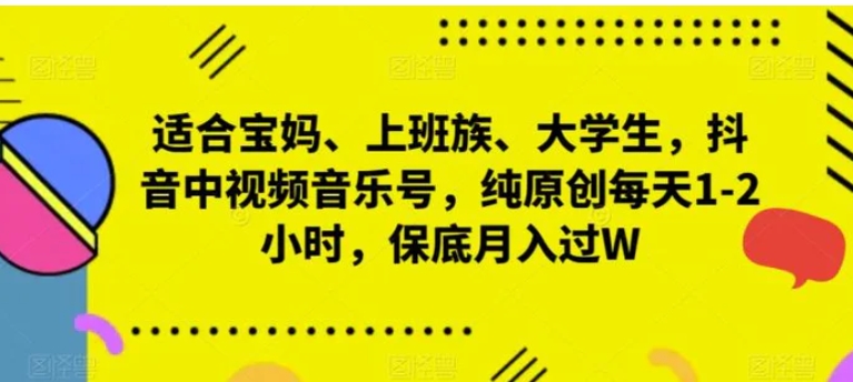 适合宝妈、上班族、大学生，抖音中视频音乐号，纯原创每天1-2小时，保底月入过W-云际资源网