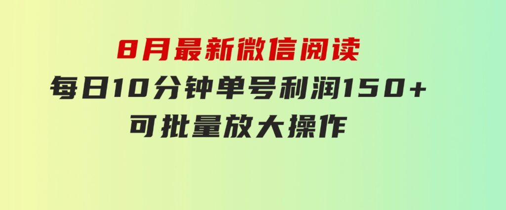 8月最新微信阅读，每日10分钟，单号利润150+，可批量放大操作，简单0成…-云际资源网
