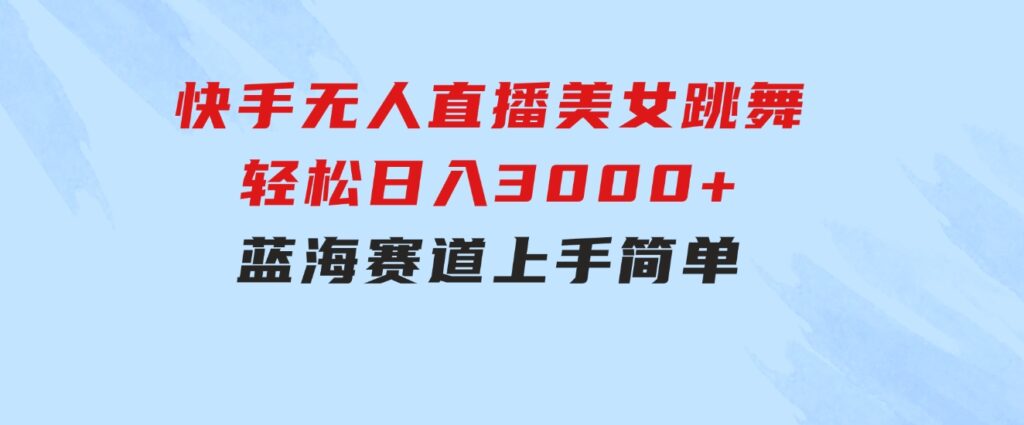 快手无人直播美女跳舞，轻松日入3000+，蓝海赛道，上手简单，搭建完成-云际资源网