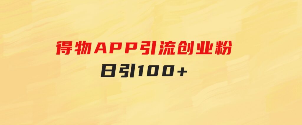 得物APP引流创业粉，日引100+-云际资源网