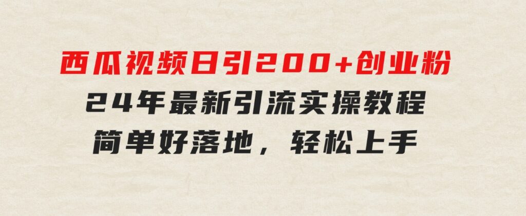 西瓜视频日引200+创业粉，24年最新引流实操教程，简单好落地，轻松上手-云际资源网