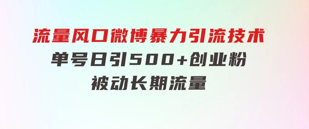 流量风口微博暴力引流技术，单号日引500+创业粉，被动长期流量-云际资源网