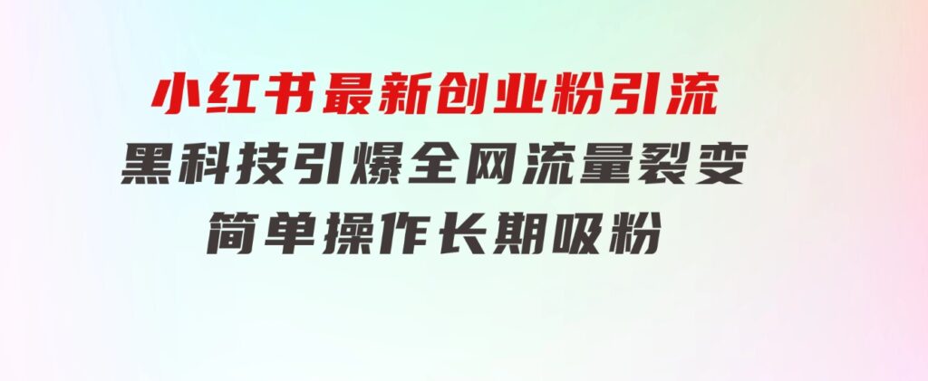 小红书最新创业粉引流，黑科技引爆全网流量裂变，简单操作长期吸粉-云际资源网