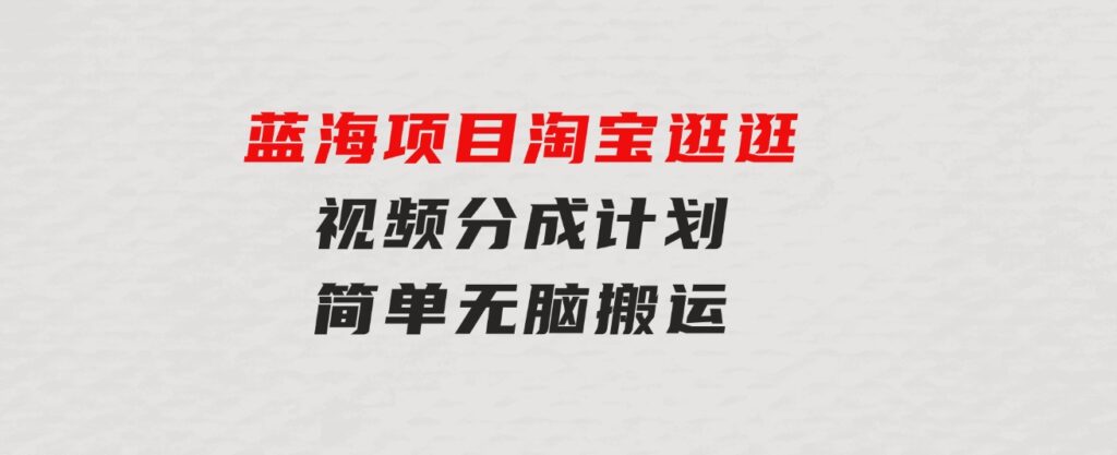 蓝海项目淘宝逛逛视频分成计划简单无脑搬运每天只要几分钟小白日入…-云际资源网