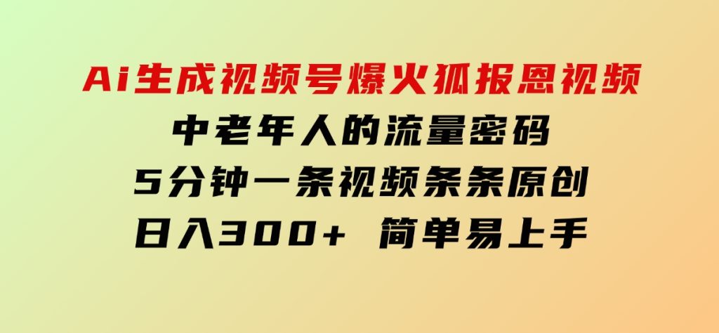 Ai生成视频号爆火灵狐报恩视频中老年人的流量密码5分钟一条视频条条原创日入300+简单易上手-云际资源网
