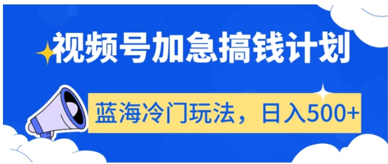 视频号加急搞钱计划，蓝海冷门玩法，日入500+【揭秘】-云际资源网