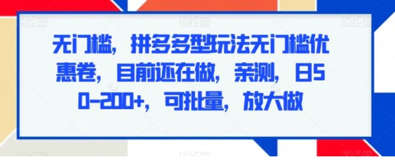 无门槛，拼多多型玩法无门槛优惠卷，目前还在做，亲测，日50-200+，可批量，放大做-云际资源网